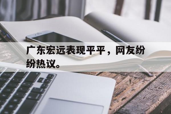 万博-广东宏远表现平平，网友纷纷热议。