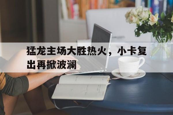万博-猛龙主场大胜热火，小卡复出再掀波澜