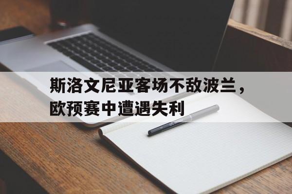 万博app-斯洛文尼亚客场不敌波兰，欧预赛中遭遇失利