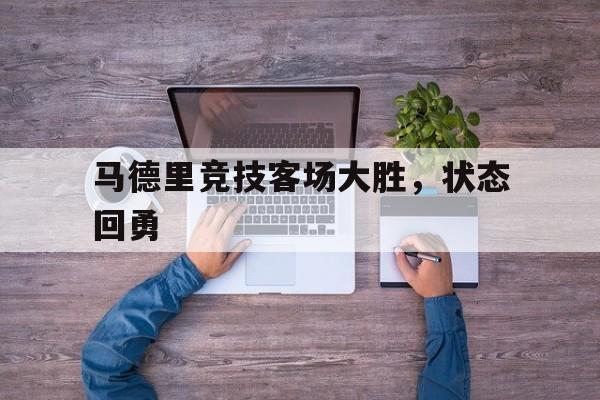 万博app下载地址-马德里竞技客场大胜，状态回勇