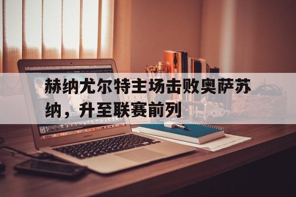 万博全站下载-赫纳尤尔特主场击败奥萨苏纳，升至联赛前列