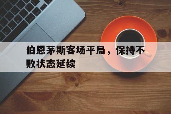 万博-伯恩茅斯客场平局，保持不败状态延续
