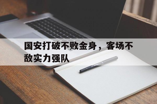 万博全站APP-国安打破不败金身，客场不敌实力强队