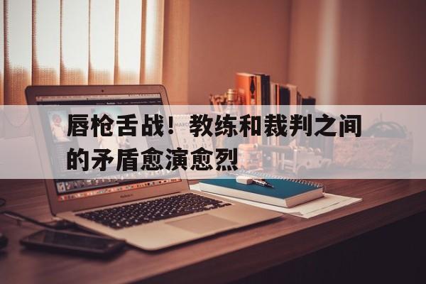 万博app下载地址-唇枪舌战！教练和裁判之间的矛盾愈演愈烈