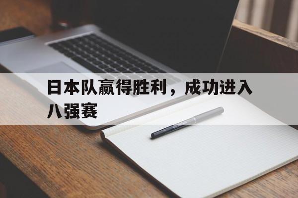 万博-日本队赢得胜利，成功进入八强赛
